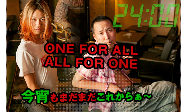 24：00　ONE FOR ALL、ALL FOR ONE、今宵もまだまだこれからぁ～